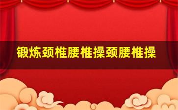 锻炼颈椎腰椎操颈腰椎操