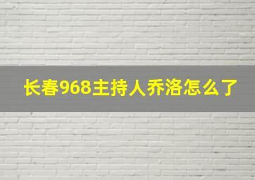 长春968主持人乔洛怎么了