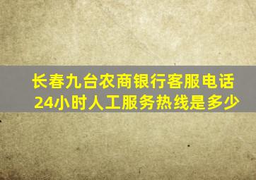 长春九台农商银行客服电话24小时人工服务热线是多少