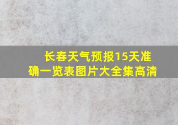 长春天气预报15天准确一览表图片大全集高清