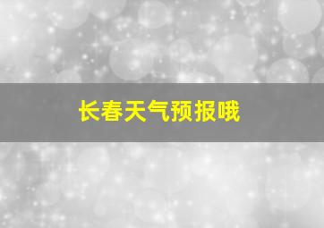 长春天气预报哦