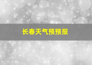 长春天气预预报