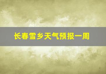 长春雪乡天气预报一周