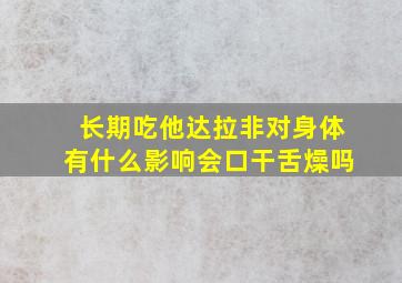 长期吃他达拉非对身体有什么影响会口干舌燥吗