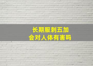 长期服刺五加会对人体有害吗