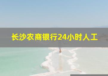 长沙农商银行24小时人工