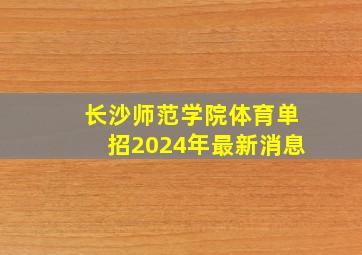 长沙师范学院体育单招2024年最新消息