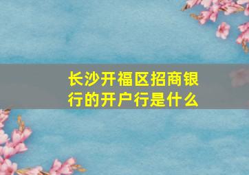 长沙开福区招商银行的开户行是什么