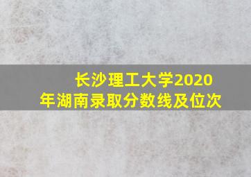 长沙理工大学2020年湖南录取分数线及位次