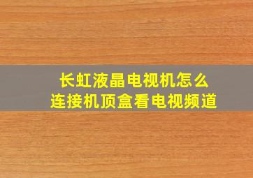 长虹液晶电视机怎么连接机顶盒看电视频道