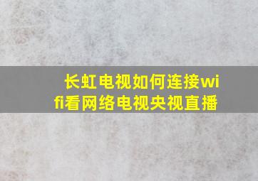 长虹电视如何连接wifi看网络电视央视直播