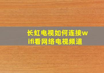 长虹电视如何连接wifi看网络电视频道