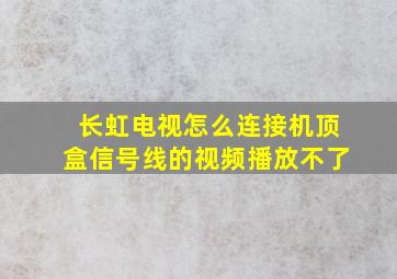 长虹电视怎么连接机顶盒信号线的视频播放不了