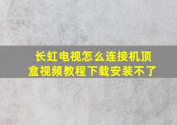 长虹电视怎么连接机顶盒视频教程下载安装不了