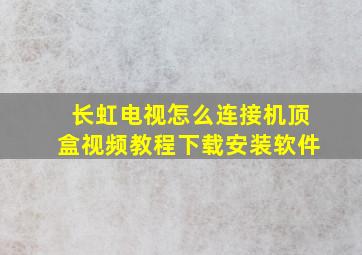 长虹电视怎么连接机顶盒视频教程下载安装软件