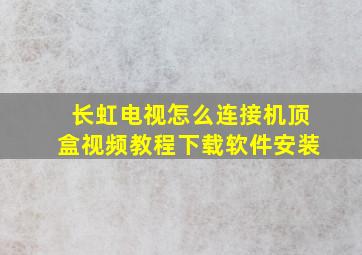 长虹电视怎么连接机顶盒视频教程下载软件安装