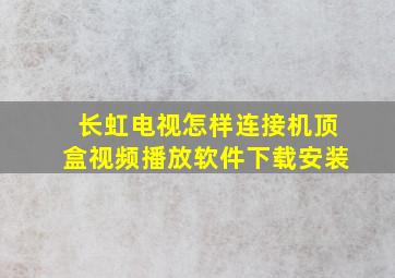 长虹电视怎样连接机顶盒视频播放软件下载安装