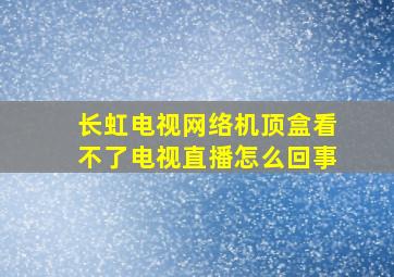 长虹电视网络机顶盒看不了电视直播怎么回事