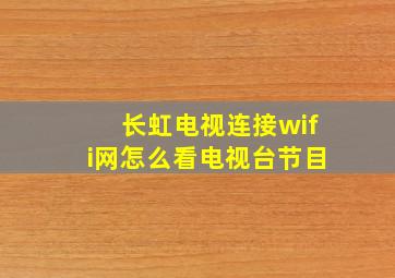 长虹电视连接wifi网怎么看电视台节目