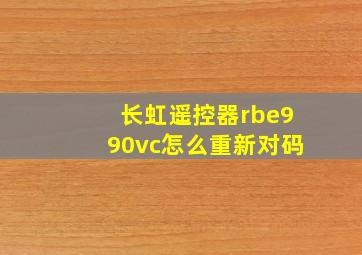 长虹遥控器rbe990vc怎么重新对码