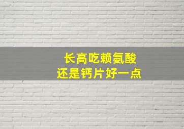 长高吃赖氨酸还是钙片好一点