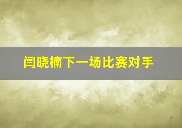 闫晓楠下一场比赛对手