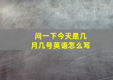 问一下今天是几月几号英语怎么写