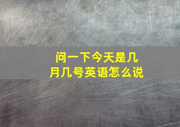 问一下今天是几月几号英语怎么说