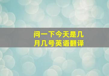 问一下今天是几月几号英语翻译