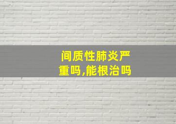 间质性肺炎严重吗,能根治吗