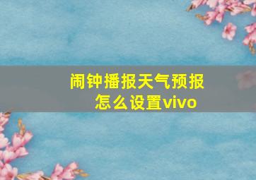 闹钟播报天气预报怎么设置vivo