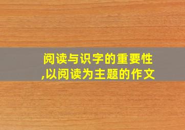 阅读与识字的重要性,以阅读为主题的作文