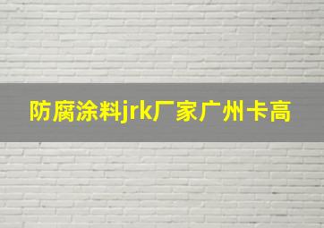 防腐涂料jrk厂家广州卡高