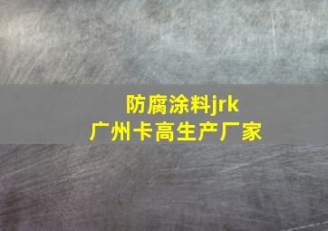 防腐涂料jrk广州卡高生产厂家