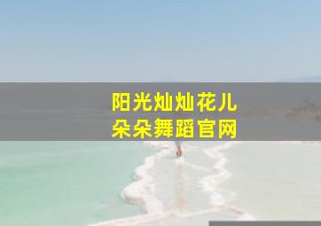 阳光灿灿花儿朵朵舞蹈官网