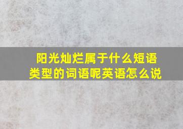 阳光灿烂属于什么短语类型的词语呢英语怎么说