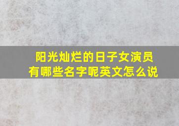 阳光灿烂的日子女演员有哪些名字呢英文怎么说