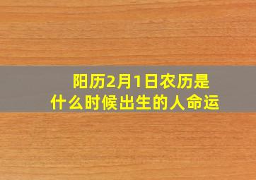 阳历2月1日农历是什么时候出生的人命运