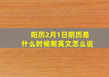 阳历2月1日阴历是什么时候呢英文怎么说