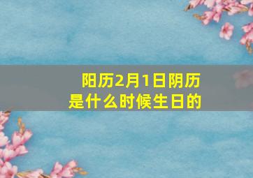 阳历2月1日阴历是什么时候生日的