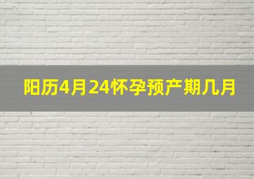 阳历4月24怀孕预产期几月