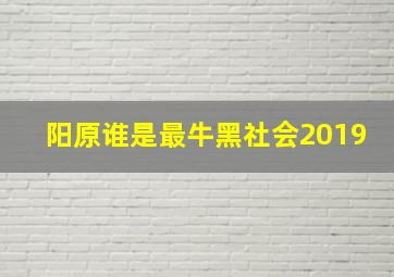 阳原谁是最牛黑社会2019