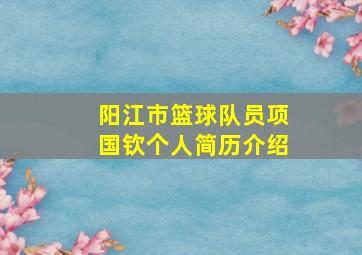 阳江市篮球队员项国钦个人简历介绍