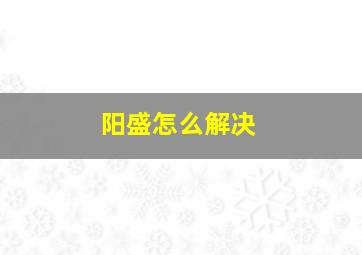 阳盛怎么解决