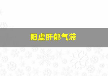 阳虚肝郁气滞