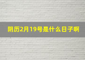 阴历2月19号是什么日子啊