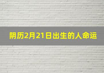 阴历2月21日出生的人命运