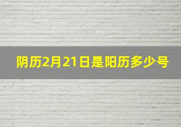 阴历2月21日是阳历多少号