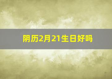 阴历2月21生日好吗