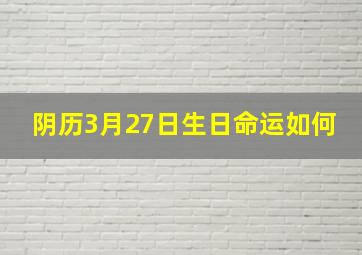 阴历3月27日生日命运如何